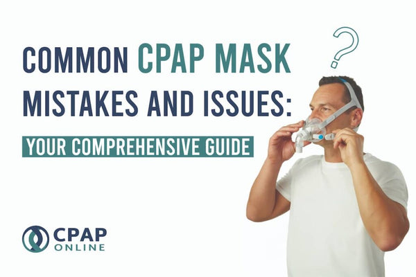 Your Comprehensive Guide to Avoiding Common CPAP Mask Mistakes and Issues